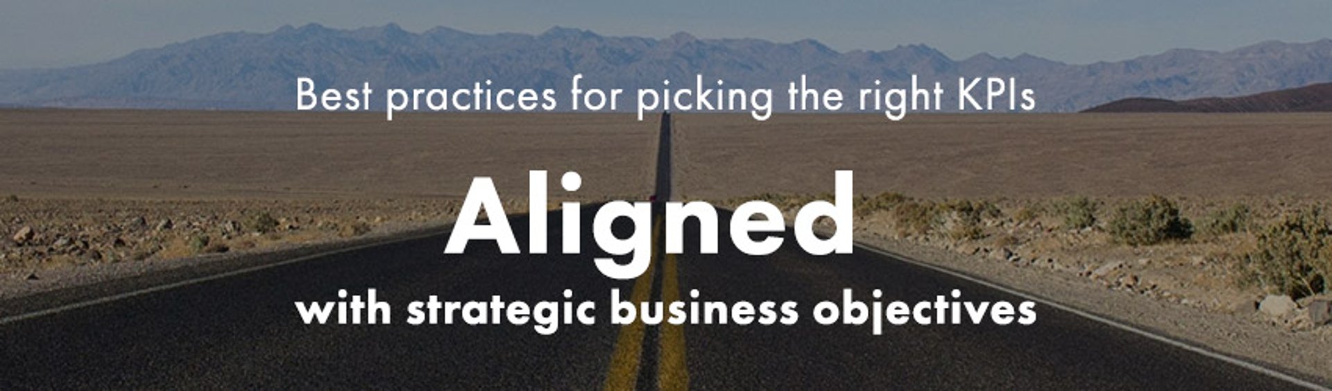 Picking the right KPIs | Pick KPIs that are Aligned with your strategic business objectives 